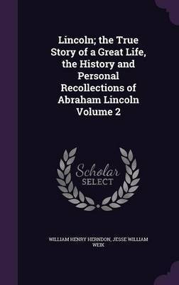Lincoln; the True Story of a Great Life, the History and Personal Recollections of Abraham Lincoln Volume 2(English, Hardcover, Herndon William Henry)