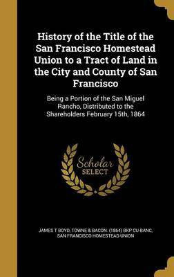 History of the Title of the San Francisco Homestead Union to a Tract of Land in the City and County of San Francisco(English, Hardcover, Boyd James T)