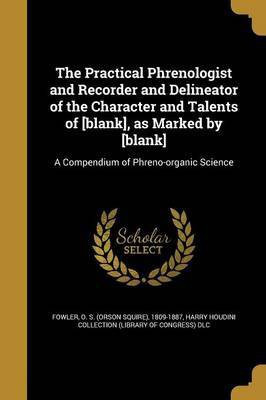 The Practical Phrenologist and Recorder and Delineator of the Character and Talents of [blank], as Marked by [blank](English, Paperback, unknown)