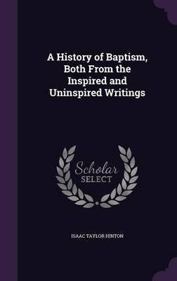 A History of Baptism, Both From the Inspired and Uninspired Writings(English, Hardcover, Hinton Isaac Taylor)