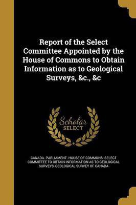 Report of the Select Committee Appointed by the House of Commons to Obtain Information as to Geological Surveys, &c., &c(English, Paperback, unknown)