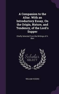 A Companion to the Altar. With an Introductory Essay, On the Origin, Nature, and Tendency, of the Lord's Supper(English, Hardcover, Vickers William)