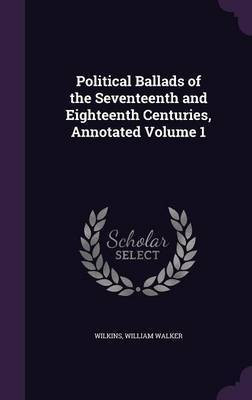 Political Ballads of the Seventeenth and Eighteenth Centuries, Annotated Volume 1(English, Hardcover, Walker Wilkins William)