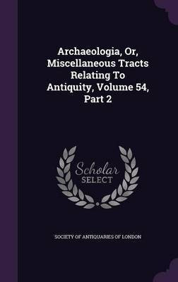 Archaeologia, Or, Miscellaneous Tracts Relating To Antiquity, Volume 54, Part 2(English, Hardcover, unknown)