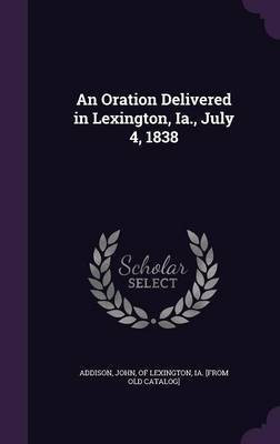 An Oration Delivered in Lexington, Ia., July 4, 1838(English, Hardcover, unknown)