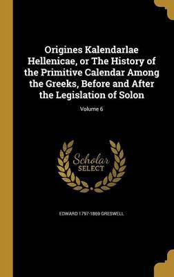 Origines Kalendarlae Hellenicae, or The History of the Primitive Calendar Among the Greeks, Before and After the Legislation of Solon; Volume 6(English, Hardcover, Greswell Edward 1797-1869)