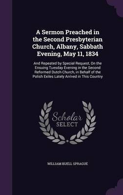 A Sermon Preached in the Second Presbyterian Church, Albany, Sabbath Evening, May 11, 1834(English, Hardcover, Sprague William Buell)