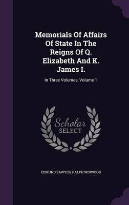 Memorials Of Affairs Of State In The Reigns Of Q. Elizabeth And K. James I.(English, Hardcover, Sawyer Edmund)