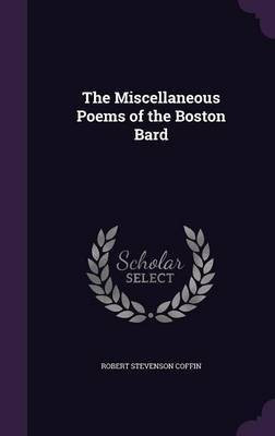 The Miscellaneous Poems of the Boston Bard(English, Hardcover, Coffin Robert Stevenson)