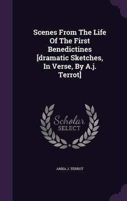Scenes From The Life Of The First Benedictines [dramatic Sketches, In Verse, By A.j. Terrot](English, Hardcover, Terrot Anna J)
