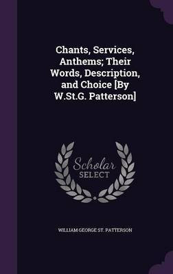 Chants, Services, Anthems; Their Words, Description, and Choice [By W.St.G. Patterson](English, Hardcover, St Patterson William George)