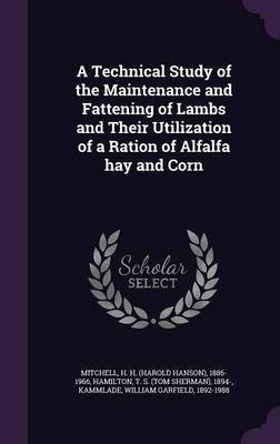 A Technical Study of the Maintenance and Fattening of Lambs and Their Utilization of a Ration of Alfalfa hay and Corn(English, Hardcover, Mitchell H H 1886-1966)