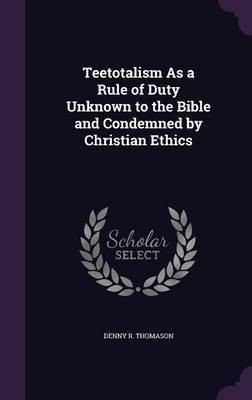 Teetotalism As a Rule of Duty Unknown to the Bible and Condemned by Christian Ethics(English, Hardcover, Thomason Denny R)