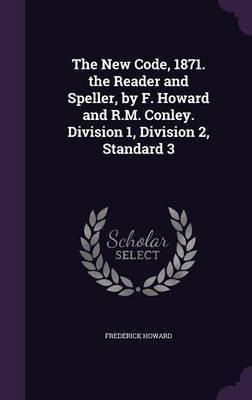 The New Code, 1871. the Reader and Speller, by F. Howard and R.M. Conley. Division 1, Division 2, Standard 3(English, Hardcover, Howard Frederick 5th Earl of Carlisle)