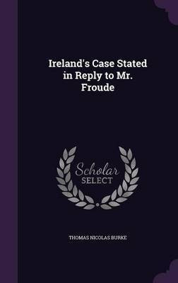 Ireland's Case Stated in Reply to Mr. Froude(English, Hardcover, Burke Thomas N 1830-1883)