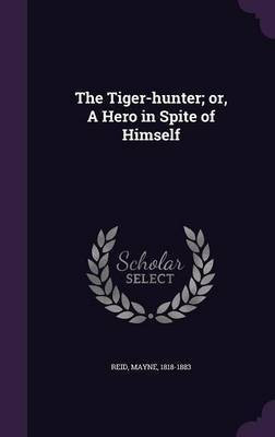 The Tiger-hunter; or, A Hero in Spite of Himself(English, Hardcover, Reid Mayne)