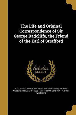 The Life and Original Correspondence of Sir George Radcliffe, the Friend of the Earl of Strafford(English, Paperback, Whitaker Thomas Dunham 1759-1821)