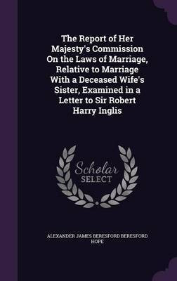 The Report of Her Majesty's Commission On the Laws of Marriage, Relative to Marriage With a Deceased Wife's Sister, Examined in a Letter to Sir Robert Harry Inglis(English, Hardcover, Hope Alexander James Beresford Beresfor) The Report of Her Majesty's Commission On the Laws of Marriage, Relative to Marriage With a Deceased Wife's Sister, Examined in a Letter to Sir Robert Harry Inglis(English, Hardcover, Hope Alexander James Beresford Beresfor)