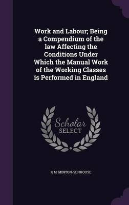 Work and Labour; Being a Compendium of the law Affecting the Conditions Under Which the Manual Work of the Working Classes is Performed in England(English, Hardcover, Minton-Senhouse R M) Work and Labour; Being a Compendium of the law Affecting the Conditions Under Which the Manual Work of the Working Classes is Performed in England(English, Hardcover, Minton-Senhouse R M)
