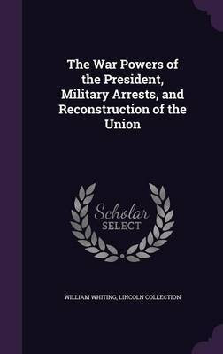 The War Powers of the President, Military Arrests, and Reconstruction of the Union(English, Hardcover, Whiting William Dr)