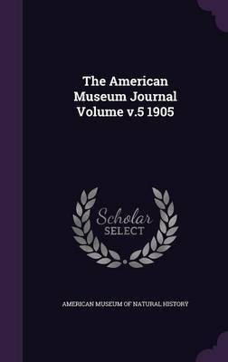 The American Museum Journal Volume v.5 1905(English, Hardcover, unknown)