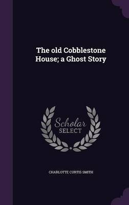 The old Cobblestone House; a Ghost Story(English, Hardcover, Smith Charlotte Curtis)