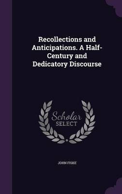 Recollections and Anticipations. A Half-Century and Dedicatory Discourse(English, Hardcover, Fiske John)