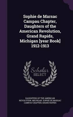Sophie de Marsac Campau Chapter, Daughters of the American Revolution, Grand Rapids, Michigan [year Book] 1912-1913(English, Hardcover, unknown)