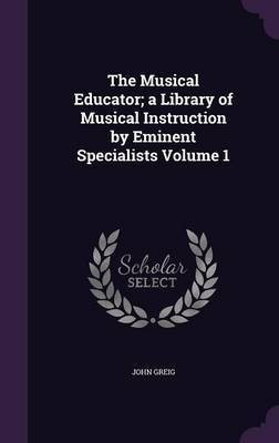 The Musical Educator; a Library of Musical Instruction by Eminent Specialists Volume 1(English, Hardcover, Greig John)