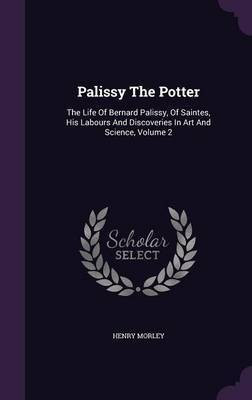 Palissy the Potter(English, Hardcover, Morley Henry)