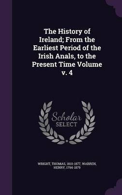 The History of Ireland; From the Earliest Period of the Irish Anals, to the Present Time Volume v. 4(English, Hardcover, Wright Thomas)