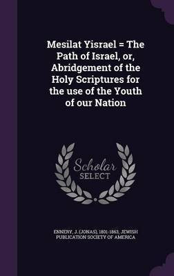 Mesilat Yisrael = The Path of Israel, or, Abridgement of the Holy Scriptures for the use of the Youth of our Nation(English, Hardcover, Ennery J 1801-1863)