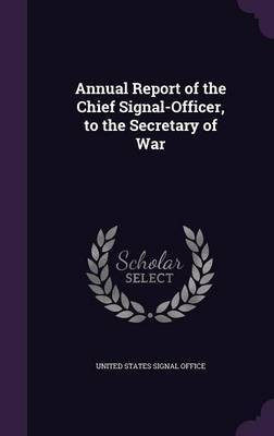 Annual Report of the Chief Signal-Officer, to the Secretary of War(English, Hardcover, unknown)