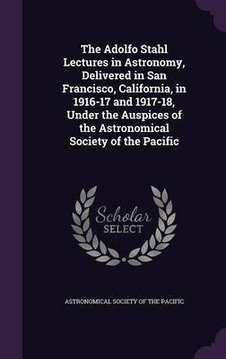 The Adolfo Stahl Lectures in Astronomy, Delivered in San Francisco, California, in 1916-17 and 1917-18, Under the Auspices of the Astronomical Society of the Pacific(English, Hardcover, unknown)
