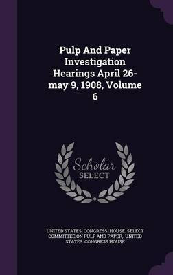 Pulp And Paper Investigation Hearings April 26-may 9, 1908, Volume 6(English, Hardcover, unknown)