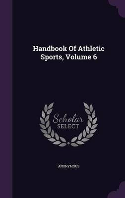 Handbook Of Athletic Sports, Volume 6(English, Hardcover, Anonymous)