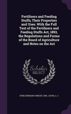 Fertilisers and Feeding Stuffs; Their Properties and Uses. With the Full Text of the Fertilisers and Feeding Stuffs Act, 1893, the Regulations and Forms of the Board of Agriculture and Notes on the Act(English, Hardcover, J David A)