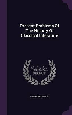 Present Problems Of The History Of Classical Literature(English, Hardcover, Wright John Henry)