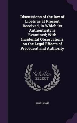 Discussions of the law of Libels as at Present Received, in Which its Authenticity is Examined; With Incidental Observations on the Legal Effects of Precedent and Authority(English, Hardcover, Adair James) Discussions of the law of Libels as at Present Received, in Which its Authenticity is Examined; With Incidental Observations on the Legal Effects of Precedent and Authority(English, Hardcover, Adair James)