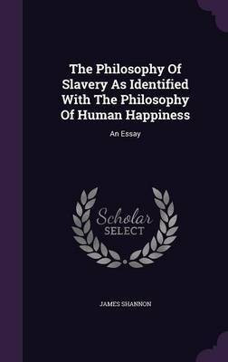 The Philosophy Of Slavery As Identified With The Philosophy Of Human Happiness(English, Hardcover, Shannon James)