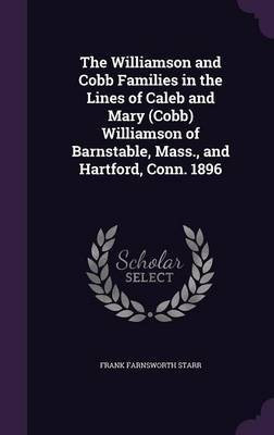 The Williamson and Cobb Families in the Lines of Caleb and Mary (Cobb) Williamson of Barnstable, Mass., and Hartford, Conn. 1896(English, Hardcover, Starr Frank Farnsworth)