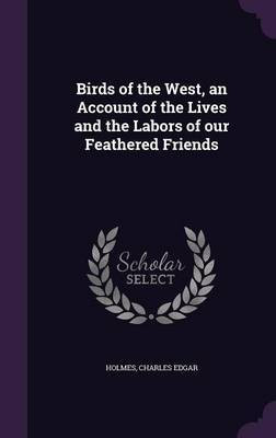 Birds of the West, an Account of the Lives and the Labors of our Feathered Friends(English, Hardcover, Holmes Charles Edgar)