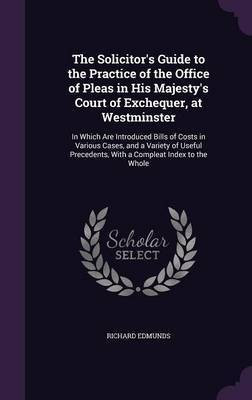 The Solicitor's Guide to the Practice of the Office of Pleas in His Majesty's Court of Exchequer, at Westminster(English, Hardcover, Edmunds Richard)