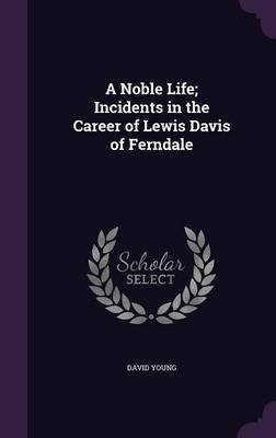 A Noble Life; Incidents in the Career of Lewis Davis of Ferndale(English, Hardcover, Young David)