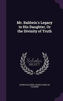 Mr. Baldwin's Legacy to His Daughter, Or the Divinity of Truth(English, Hardcover, Baldwin George)