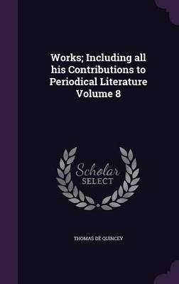 Works; Including all his Contributions to Periodical Literature Volume 8(English, Hardcover, de Quincey Thomas)