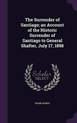 The Surrender of Santiago; an Account of the Historic Surrender of Santiago to General Shafter, July 17, 1898(English, Hardcover, Norris Frank)