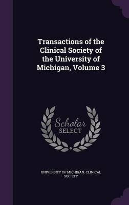 Transactions of the Clinical Society of the University of Michigan, Volume 3(English, Hardcover, unknown)