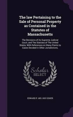The law Pertaining to the Sale of Personal Property as Contained in the Statutes of Massachusetts(English, Hardcover, Usher Edward P 1851-1923)