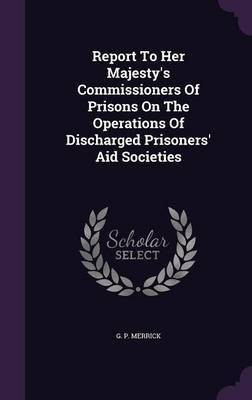 Report To Her Majesty's Commissioners Of Prisons On The Operations Of Discharged Prisoners' Aid Societies(English, Hardcover, Merrick G P)